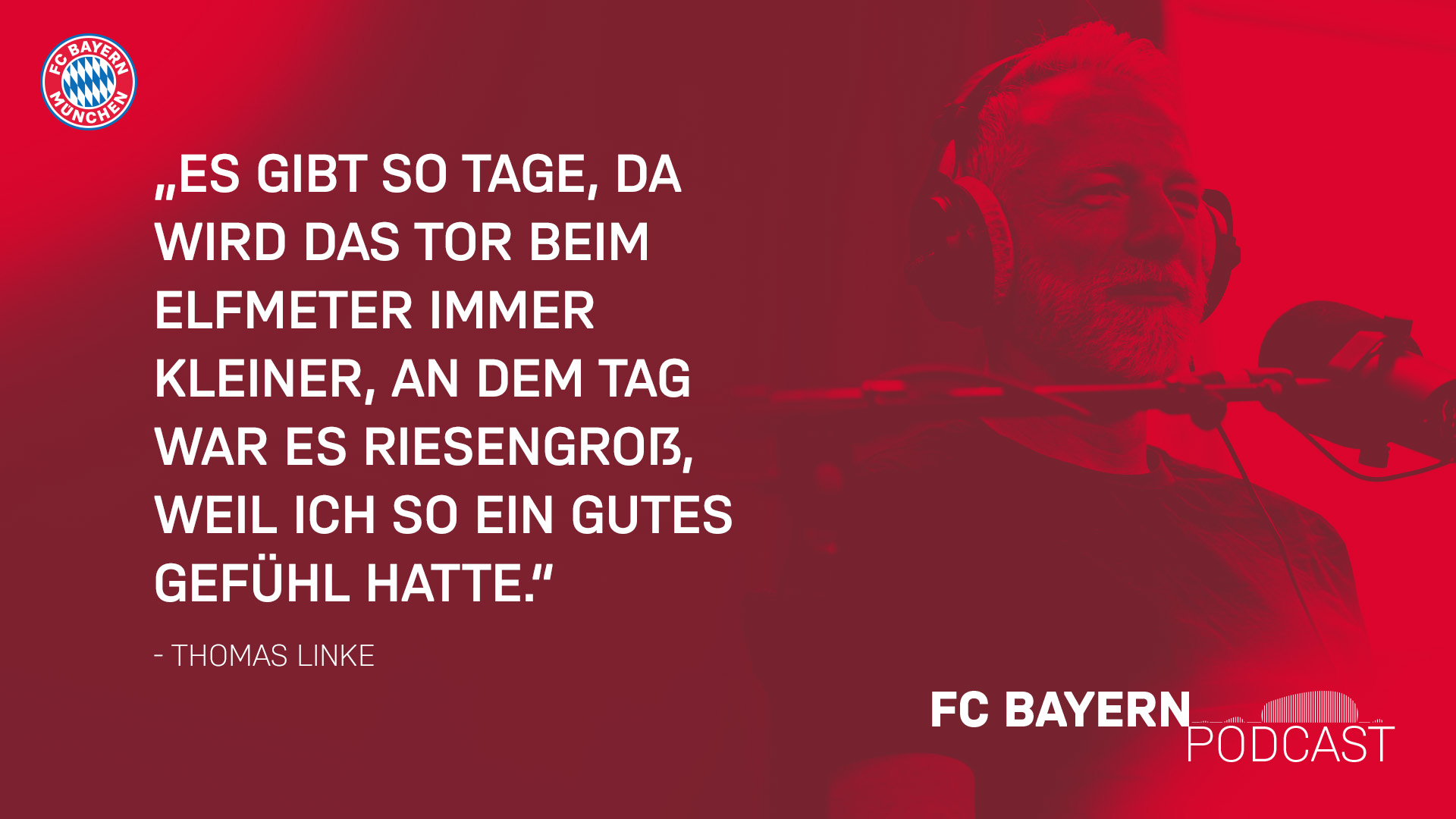 Zitat Thomas Linke FC Bayern Podast: Es gibt so Tage, da wird das Tor beim Elfmeter immer kleiner, an dem Tag war es riesengroß, weil ich so ein gutes Gefühl hatte